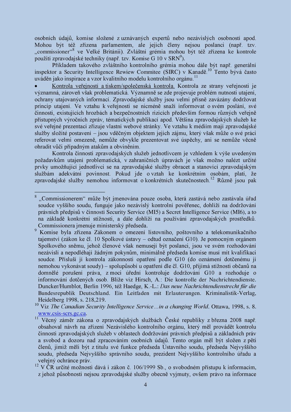 generální inspektor a Security Intelligence Rewiew Commitee (SIRC) v Kanadě. 10 Tento bývá často uváděn jako inspirace a vzor kvalitního modelu kontrolního orgánu.