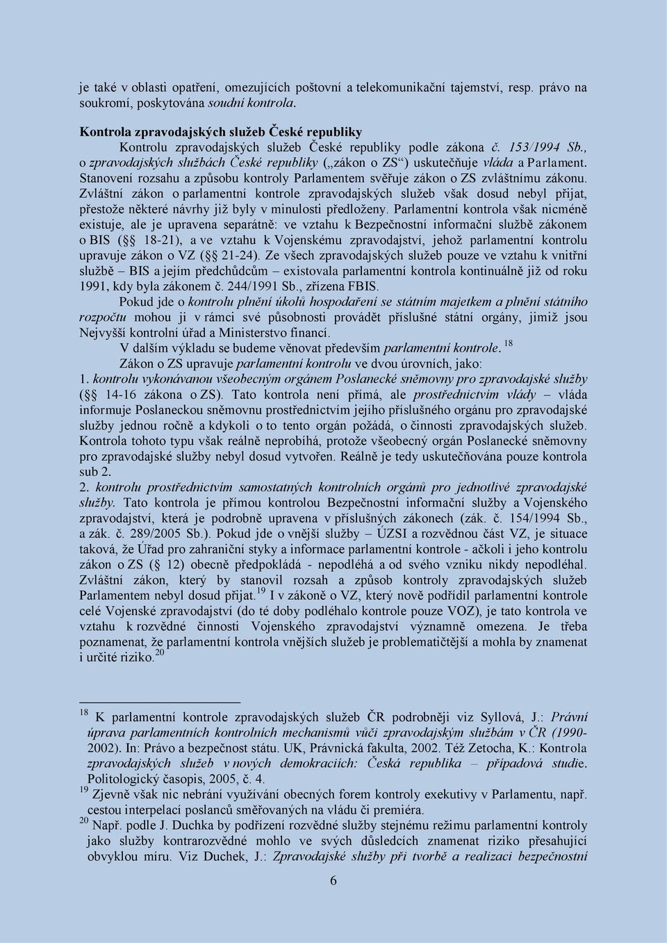 , o zpravodajských službách České republiky ( zákon o ZS ) uskutečňuje vláda a Parlament. Stanovení rozsahu a způsobu kontroly Parlamentem svěřuje zákon o ZS zvláštnímu zákonu.