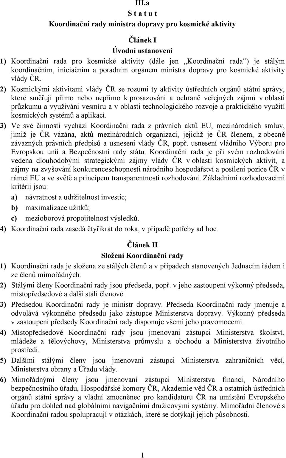 2) Kosmickými aktivitami vlády ČR se rozumí ty aktivity ústředních orgánů státní správy, které směřují přímo nebo nepřímo k prosazování a ochraně veřejných zájmů v oblasti průzkumu a využívání