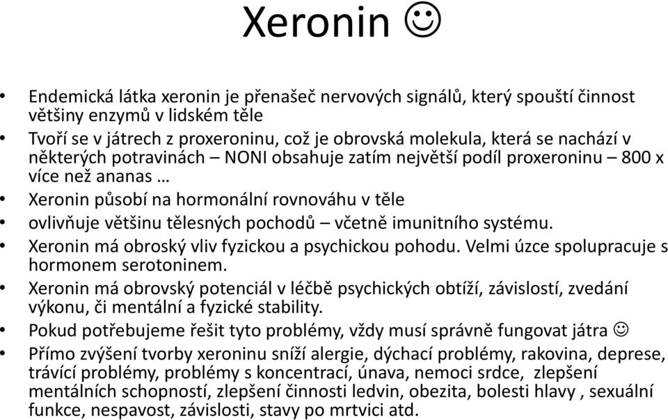 Xeronin má obroský vliv fyzickou a psychickou pohodu. Velmi úzce spolupracuje s hormonem serotoninem.