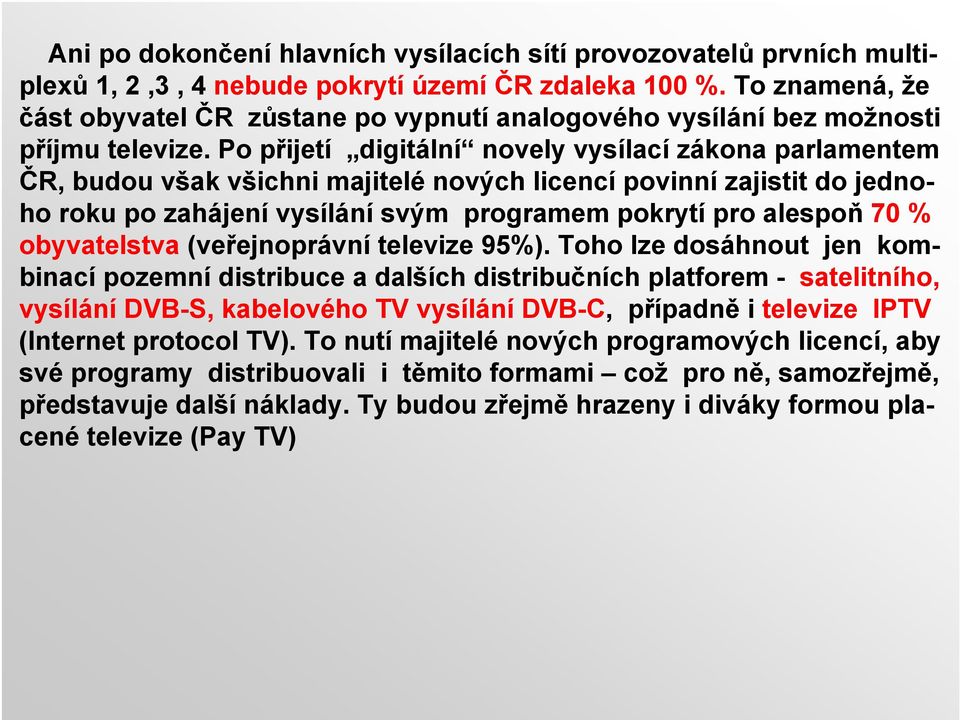 Po přijetí digitální novely vysílací zákona parlamentem ČR, budou však všichni majitelé nových licencí povinní zajistit do jednoho roku po zahájení vysílání svým programem pokrytí pro alespoň 70 %