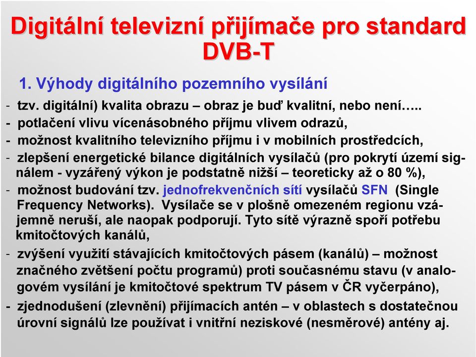 signálem - vyzářený výkon je podstatně nižší teoreticky až o 80 %), - možnost budování tzv. jednofrekvenčních sítí vysílačů SFN (Single Frequency Networks).