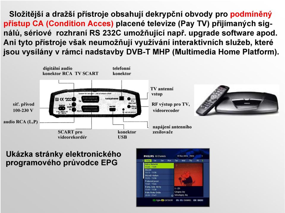 Ani tyto přístroje však neumožňují využívání interaktivních služeb, které jsou vysílány v rámci nadstavby DVB-T MHP (Multimedia Home Platform).