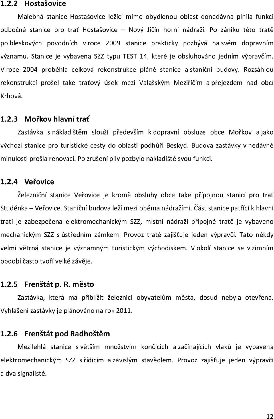 V roce 2004 proběhla celková rekonstrukce pláně stanice a staniční budovy. Rozsáhlou rekonstrukcí prošel také traťový úsek mezi Valašským Meziříčím a přejezdem nad obcí Krhová. 1.2.3 Mořkov hlavní trať Zastávka s nákladištěm slouží především k dopravní obsluze obce Mořkov a jako výchozí stanice pro turistické cesty do oblasti podhůří Beskyd.