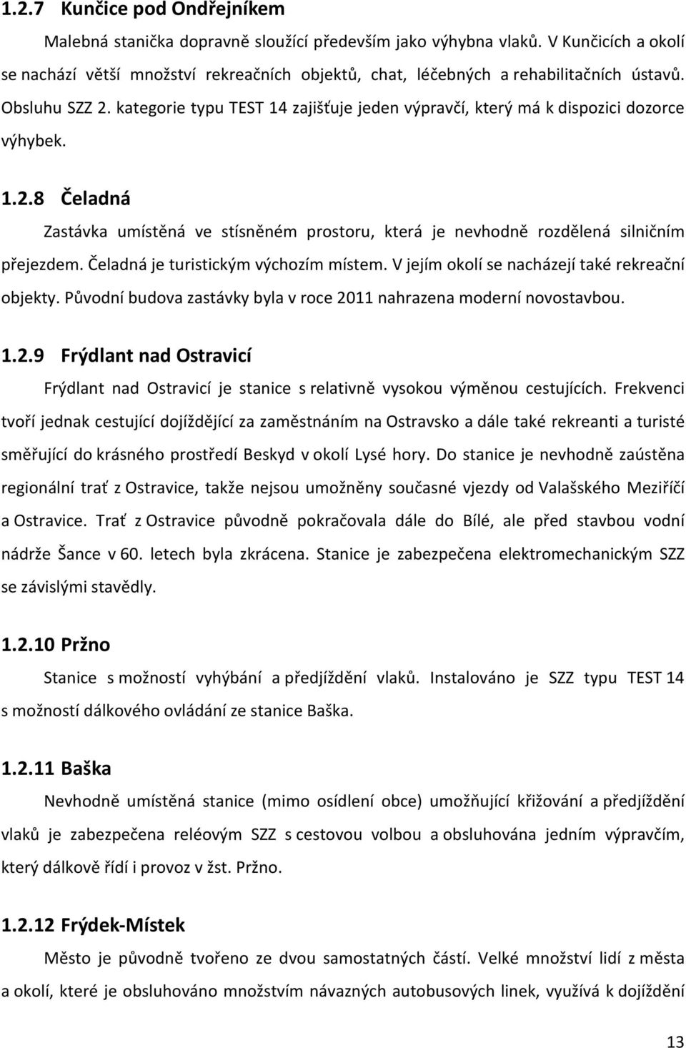 kategorie typu TEST 14 zajišťuje jeden výpravčí, který má k dispozici dozorce výhybek. 1.2.8 Čeladná Zastávka umístěná ve stísněném prostoru, která je nevhodně rozdělená silničním přejezdem.