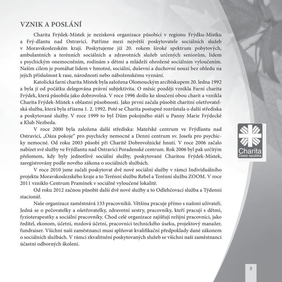 rokem široké spektrum pobytových, ambulantních a terénních sociálních a zdravotních služeb určených seniorům, lidem s psychickým onemocněním, rodinám s dětmi a mládeži ohrožené sociálním vyloučením.