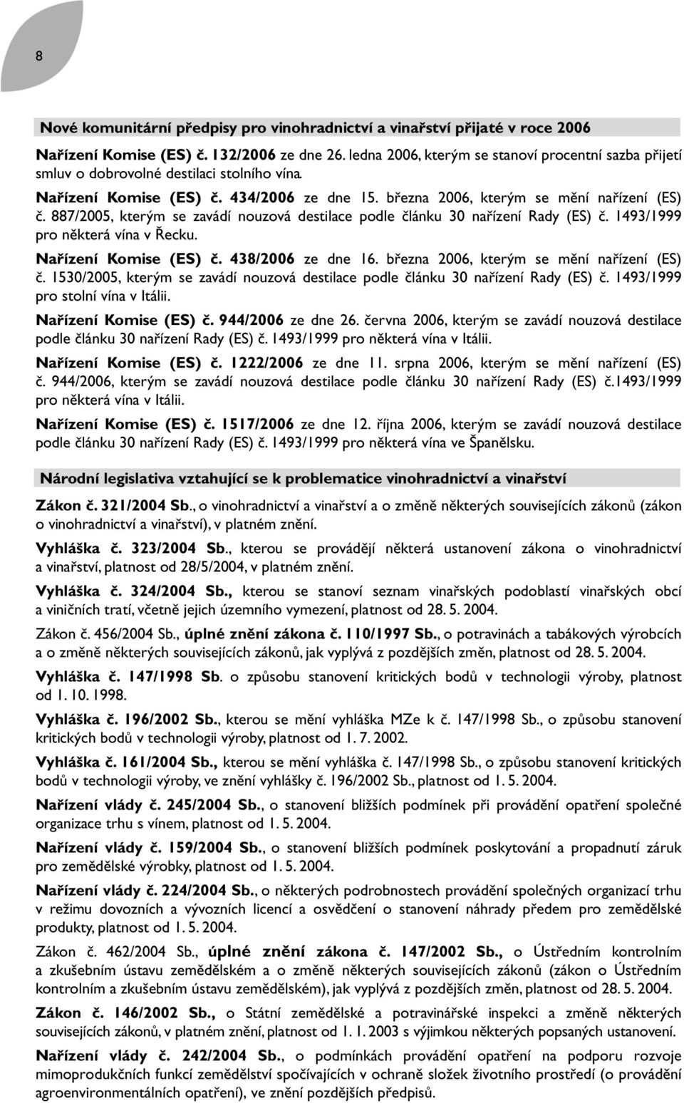 887/2005, kterým se zavádí nouzová destilace podle článku 30 nařízení Rady (ES) č. 1493/1999 pro některá vína v Řecku. Nařízení Komise (ES) č. 438/2006 ze dne 16.