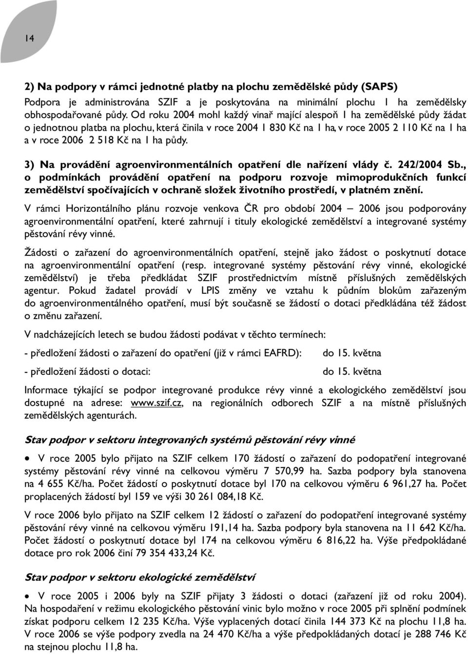 1 ha půdy. 3) Na provádění agroenvironmentálních opatření dle nařízení vlády č. 242/2004 Sb.