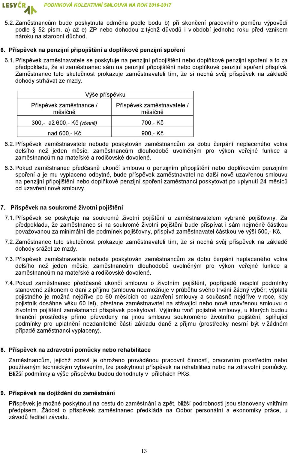 Příspěvek zaměstnavatele se poskytuje na penzijní připojištění nebo doplňkové penzijní spoření a to za předpokladu, že si zaměstnanec sám na penzijní připojištění nebo doplňkové penzijní spoření