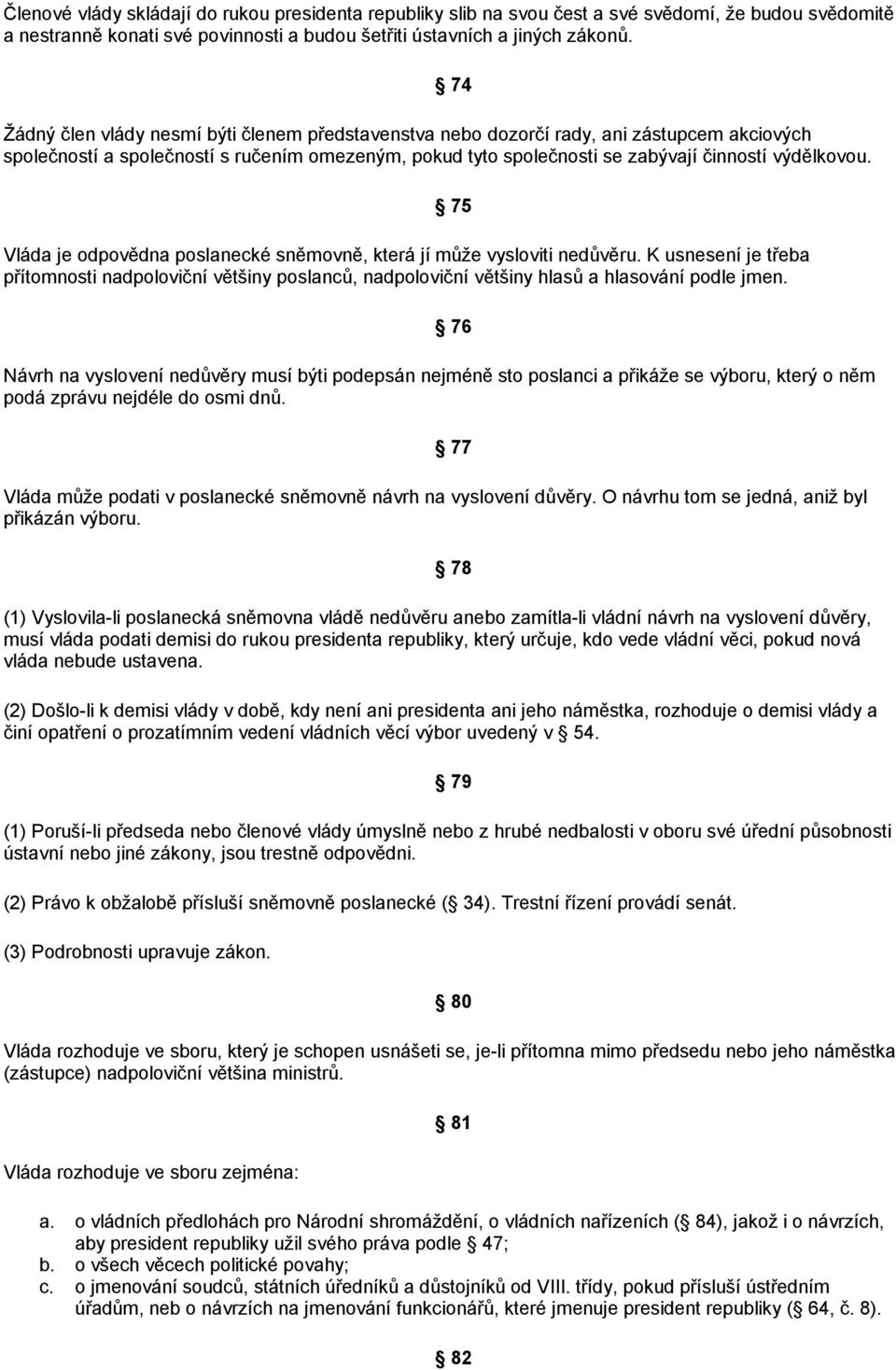 Vláda je odpovědna poslanecké sněmovně, která jí může vysloviti nedůvěru. K usnesení je třeba přítomnosti nadpoloviční většiny poslanců, nadpoloviční většiny hlasů a hlasování podle jmen.