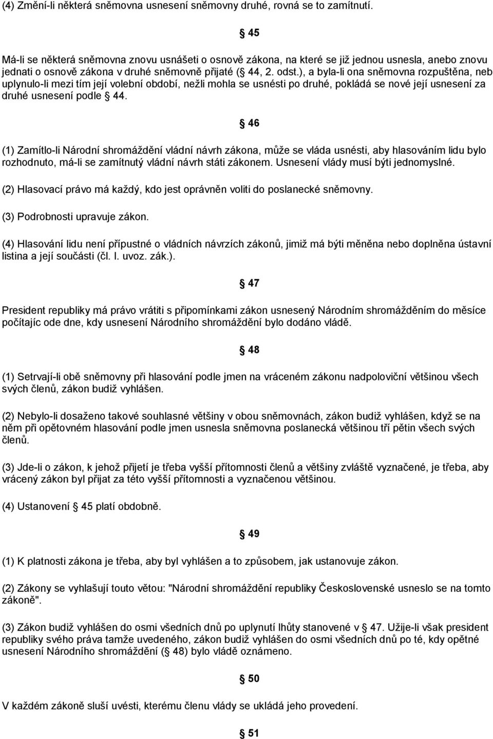 ), a byla-li ona sněmovna rozpuštěna, neb uplynulo-li mezi tím její volební období, nežli mohla se usnésti po druhé, pokládá se nové její usnesení za druhé usnesení podle 44.