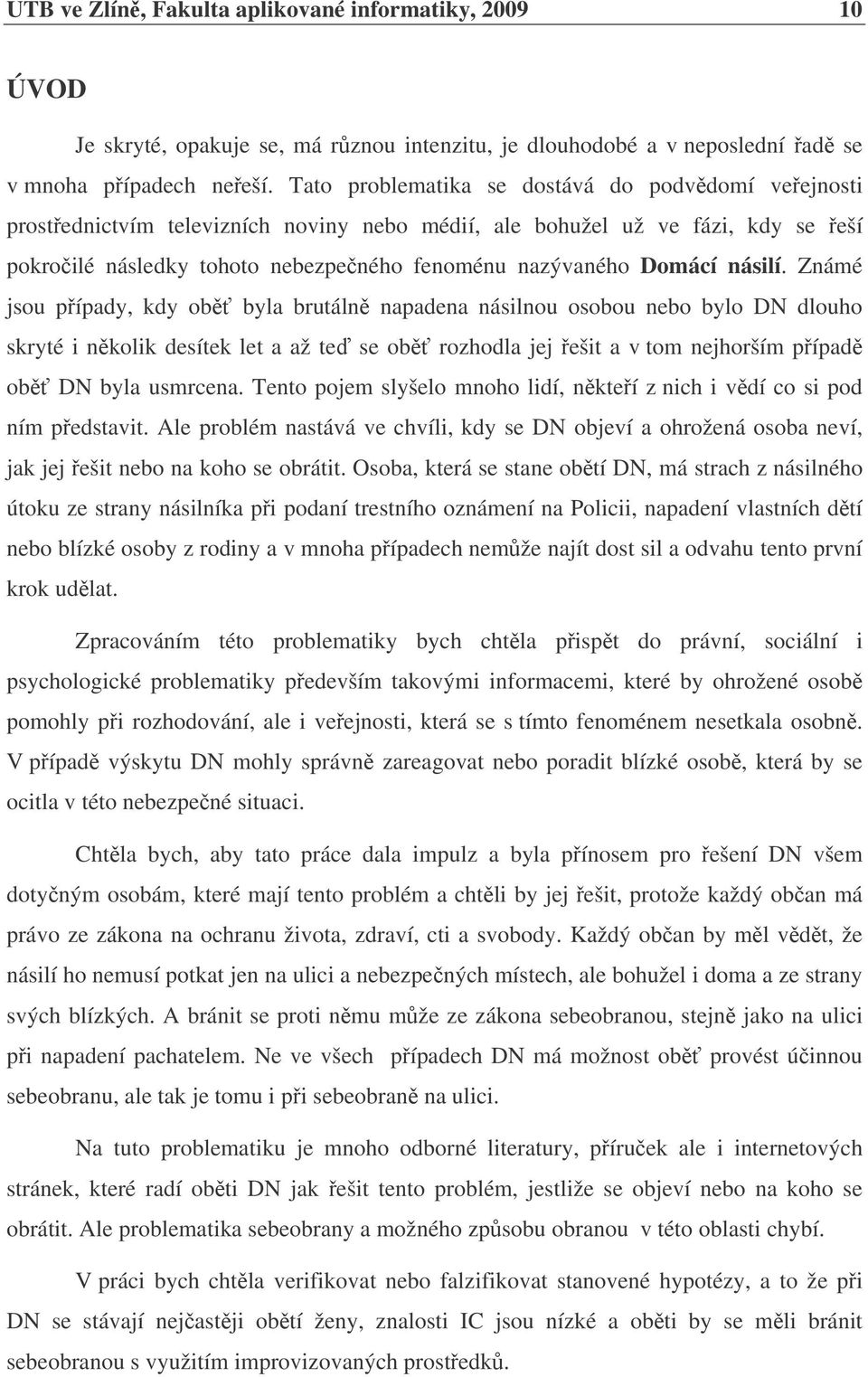 násilí. Známé jsou pípady, kdy ob byla brutáln napadena násilnou osobou nebo bylo DN dlouho skryté i nkolik desítek let a až te se ob rozhodla jej ešit a v tom nejhorším pípad ob DN byla usmrcena.