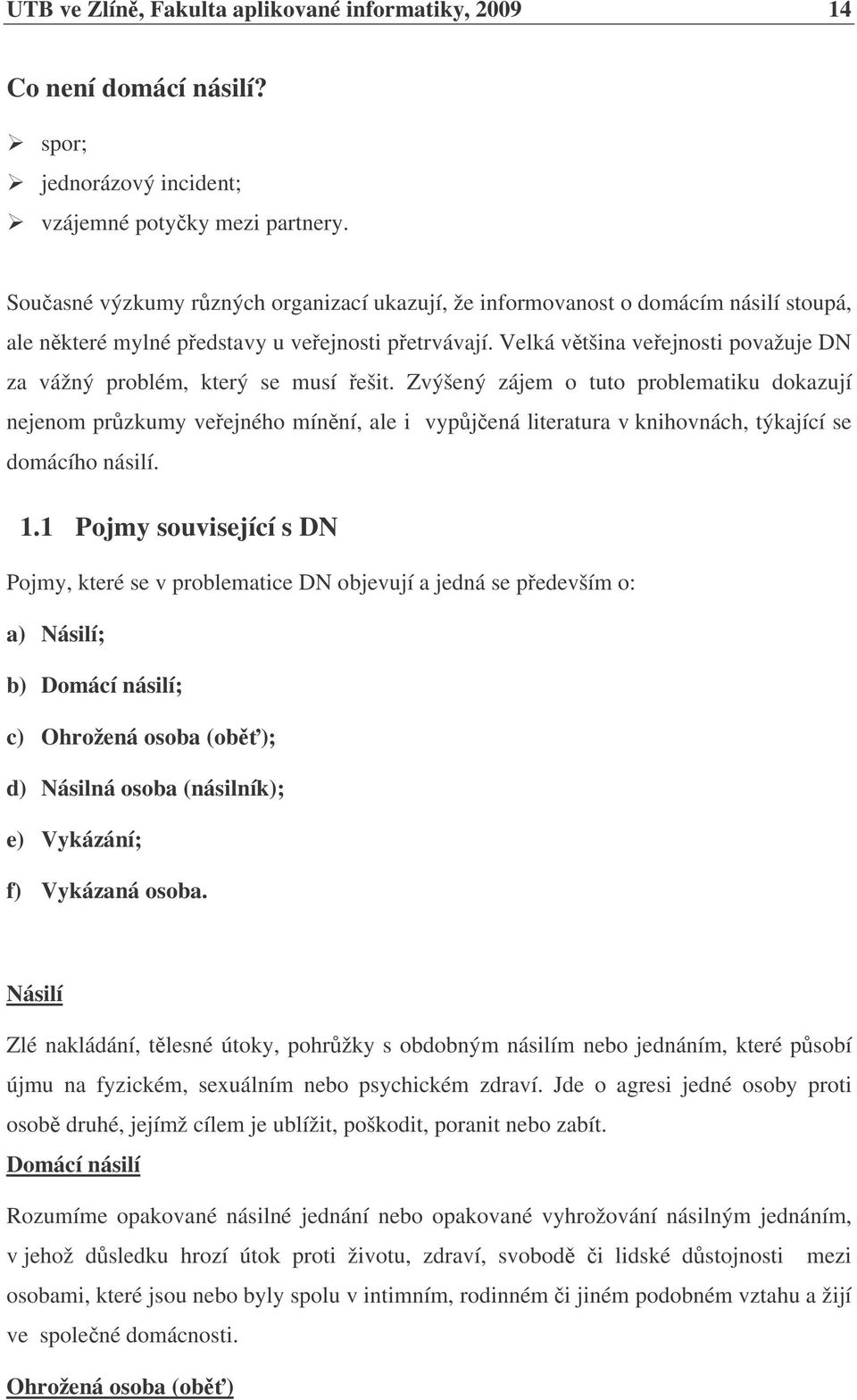 Velká vtšina veejnosti považuje DN za vážný problém, který se musí ešit.