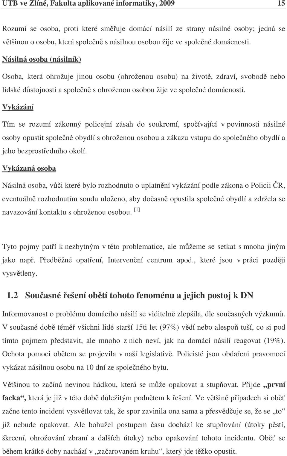 Vykázání Tím se rozumí zákonný policejní zásah do soukromí, spoívající v povinnosti násilné osoby opustit spolené obydlí s ohroženou osobou a zákazu vstupu do spoleného obydlí a jeho bezprostedního