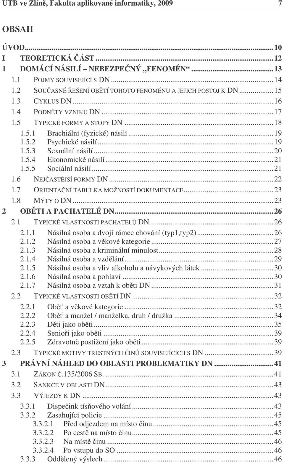 ..19 1.5.3 Sexuální násilí...20 1.5.4 Ekonomické násilí...21 1.5.5 Sociální násilí...21 1.6 NEJASTJŠÍ FORMY DN...22 1.7 ORIENTANÍ TABULKA MOŽNOSTÍ DOKUMENTACE...23 1.8 MÝTY O DN.