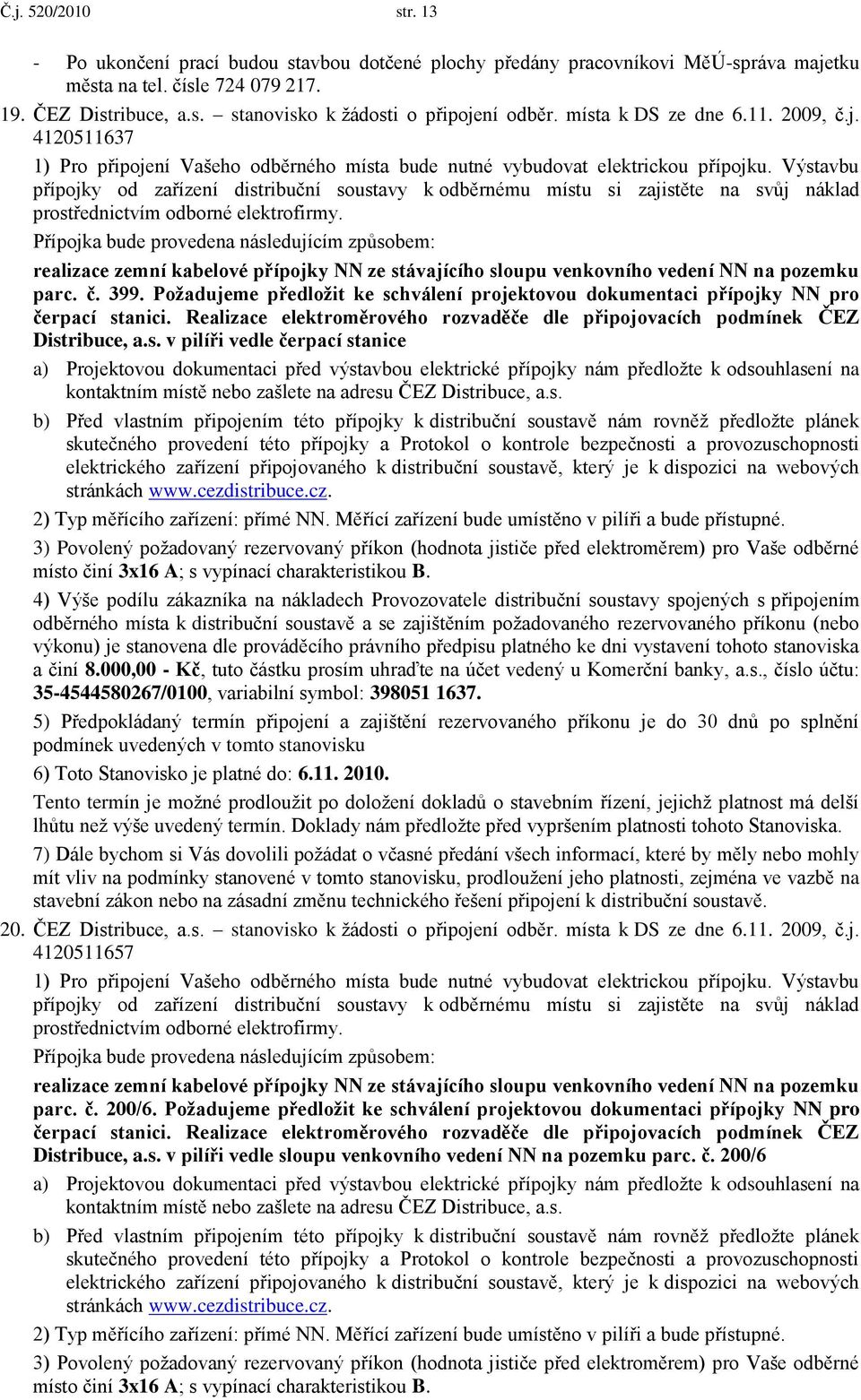 Výstavbu přípojky od zařízení distribuční soustavy k odběrnému místu si zajistěte na svůj náklad prostřednictvím odborné elektrofirmy.