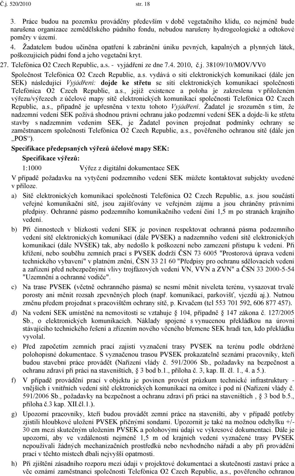 Ţadatelem budou učiněna opatření k zabránění úniku pevných, kapalných a plynných látek, poškozujících půdní fond a jeho vegetační kryt. 27. Telefónica O2 Czech Republic, a.s. - vyjádření ze dne 7.4.