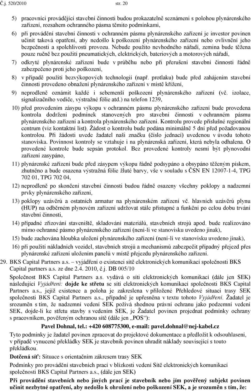 ochranném pásmu plynárenského zařízení je investor povinen učinit taková opatření, aby nedošlo k poškození plynárenského zařízení nebo ovlivnění jeho bezpečnosti a spolehlivosti provozu.