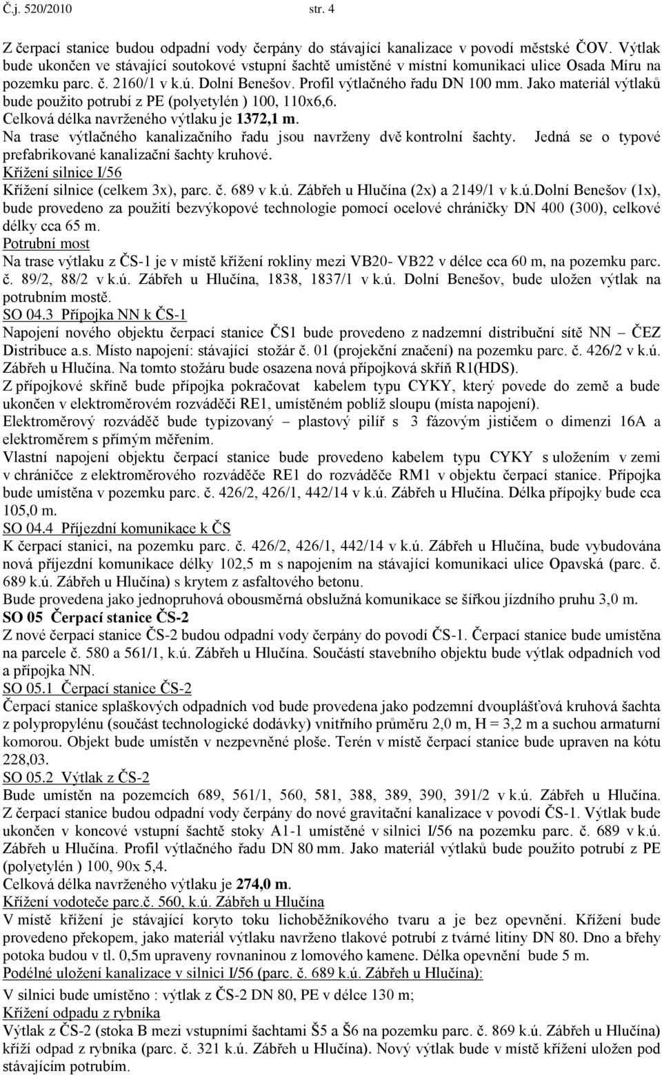 Jako materiál výtlaků bude pouţito potrubí z PE (polyetylén ) 100, 110x6,6. Celková délka navrţeného výtlaku je 1372,1 m. Na trase výtlačného kanalizačního řadu jsou navrţeny dvě kontrolní šachty.