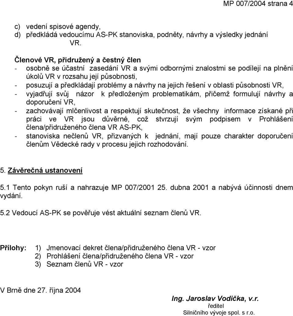 na jejich řešení v oblasti působnosti VR, - vyjadřují svůj názor k předloženým problematikám, přičemž formulují návrhy a doporučení VR, - zachovávají mlčenlivost a respektují skutečnost, že všechny