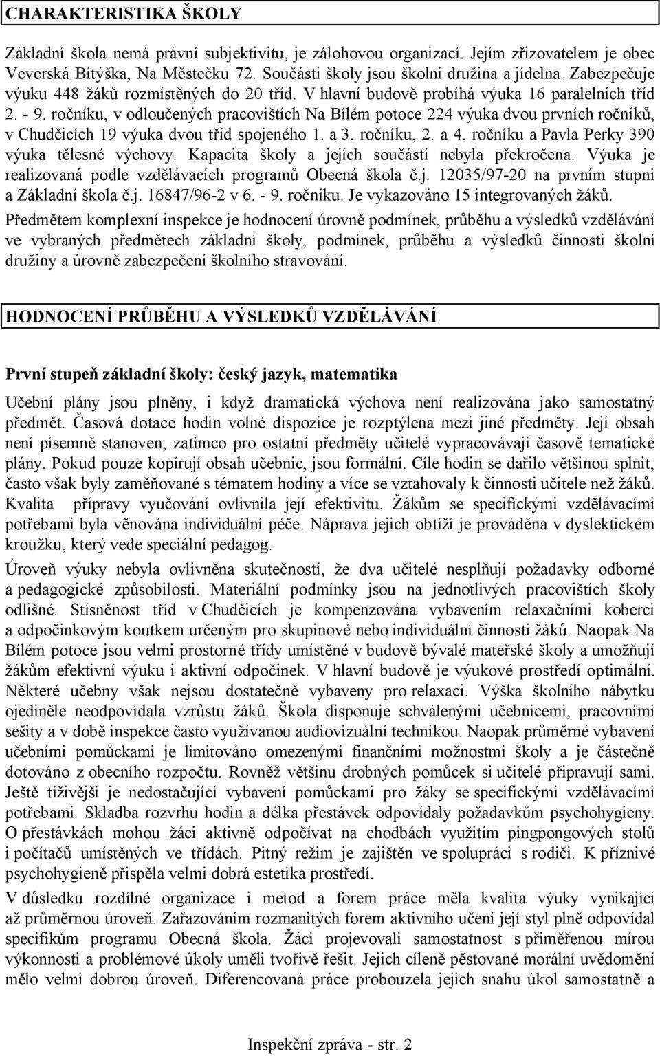 ročníku, v odloučených pracovištích Na Bílém potoce 224 výuka dvou prvních ročníků, v Chudčicích 19 výuka dvou tříd spojeného 1. a 3. ročníku, 2. a 4. ročníku a Pavla Perky 390 výuka tělesné výchovy.