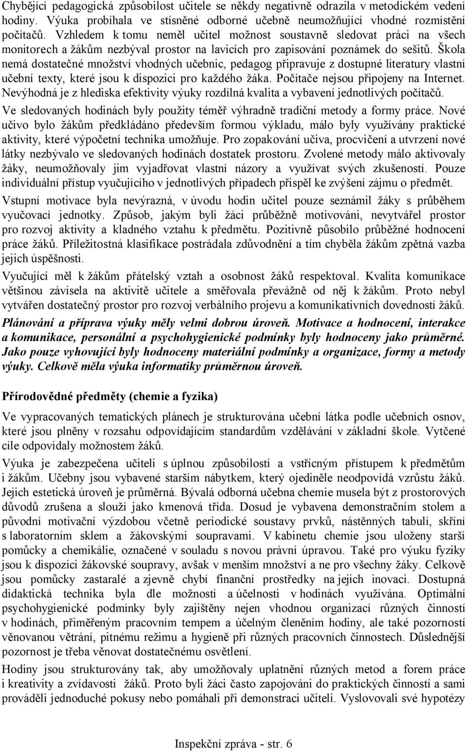 Škola nemá dostatečné množství vhodných učebnic, pedagog připravuje z dostupné literatury vlastní učební texty, které jsou k dispozici pro každého žáka. Počítače nejsou připojeny na Internet.