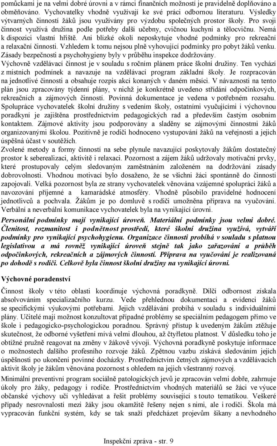 Nemá k dispozici vlastní hřiště. Ani blízké okolí neposkytuje vhodné podmínky pro rekreační a relaxační činnosti. Vzhledem k tomu nejsou plně vyhovující podmínky pro pobyt žáků venku.