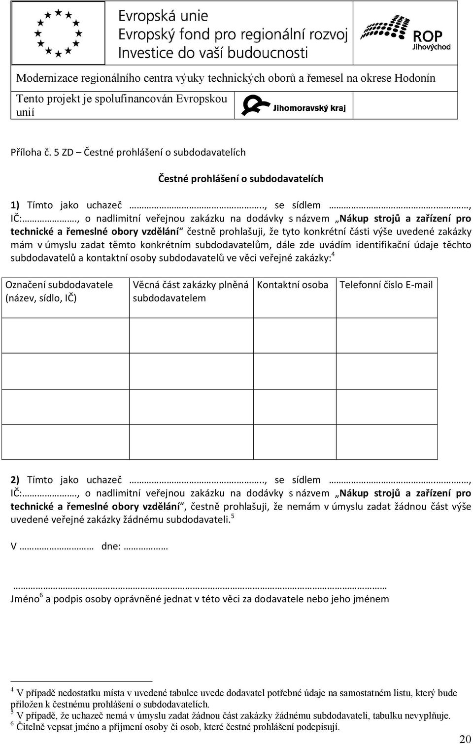 těmto konkrétním subdodavatelům, dále zde uvádím identifikační údaje těchto subdodavatelů a kontaktní osoby subdodavatelů ve věci veřejné zakázky: 4 Označení subdodavatele (název, sídlo, IČ) Věcná