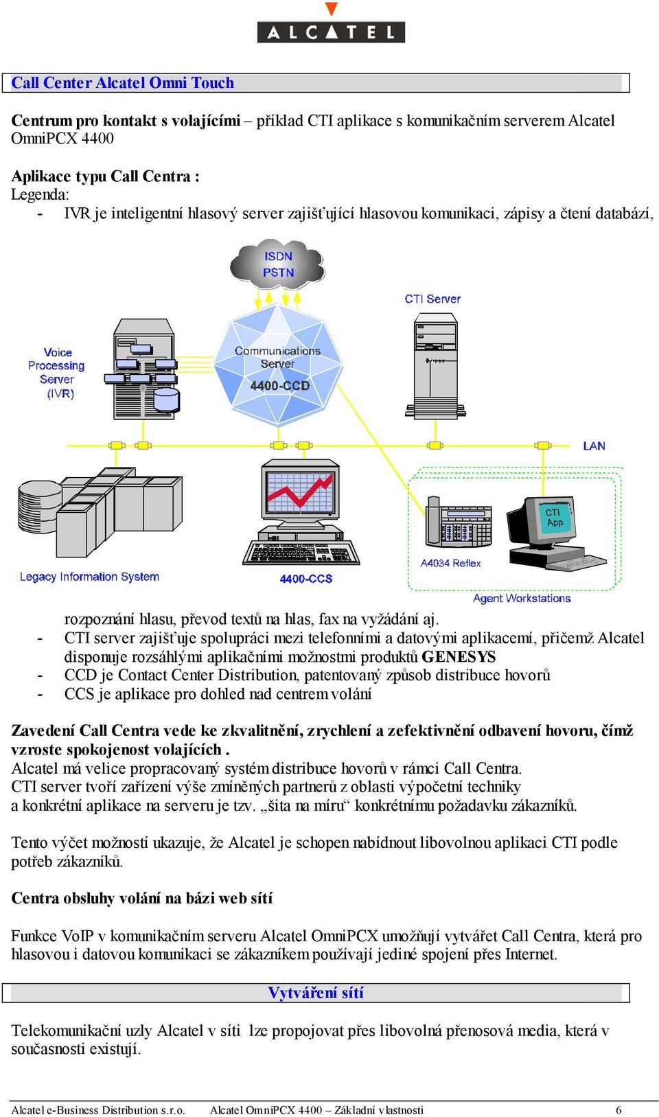 - CTI server zajišťuje spolupráci mezi telefonními a datovými aplikacemí, přičemž Alcatel disponuje rozsáhlými aplikačními možnostmi produktů GENESYS - CCD je Contact Center Distribution, patentovaný