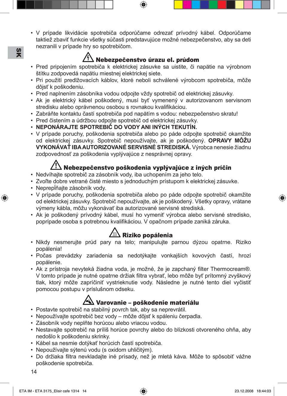 prúdom Pred pripojením spotrebiča k elektrickej zásuvke sa uistite, či napätie na výrobnom štítku zodpovedá napätiu miestnej elektrickej siete.