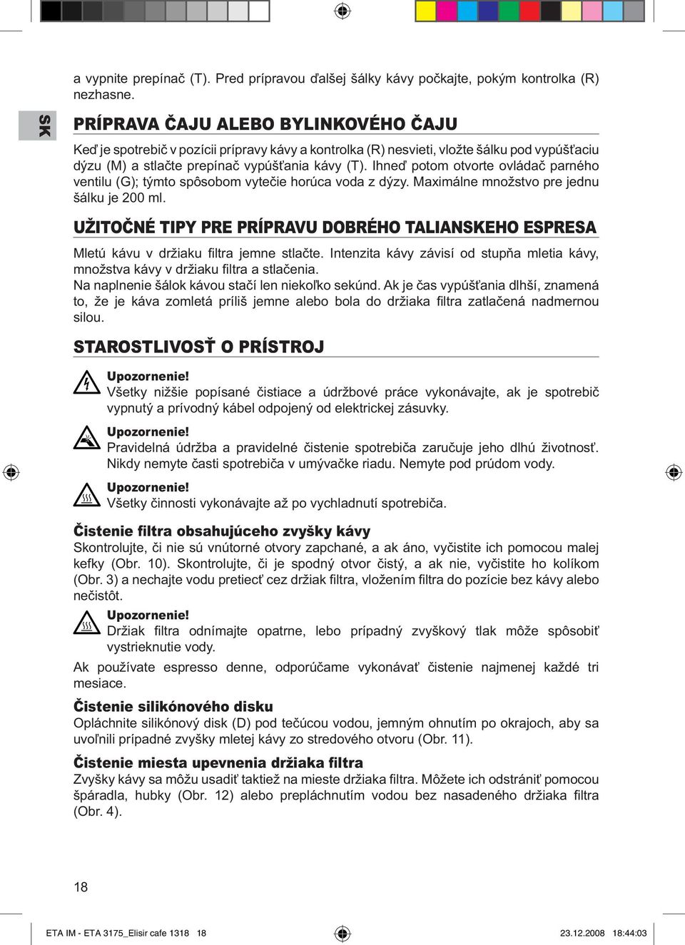 Ihneď potom otvorte ovládač parného ventilu (G); týmto spôsobom vytečie horúca voda z dýzy. Maximálne množstvo pre jednu šálku je 200 ml.