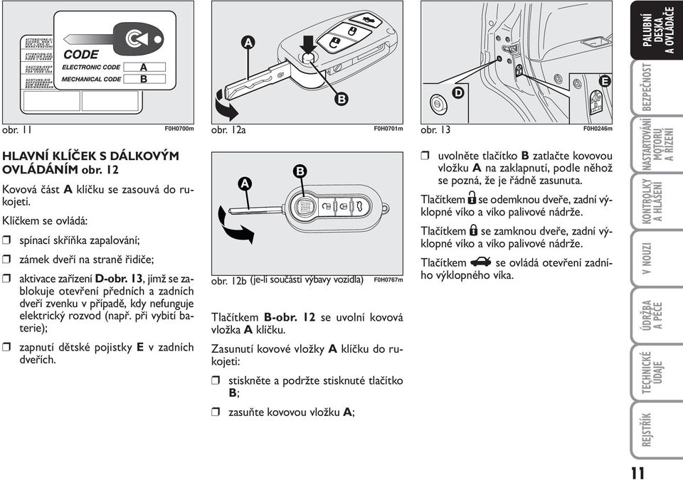 13, jímž se zablokuje otevření předních a zadních dveří zvenku v případě, kdy nefunguje elektrický rozvod (např. při vybití baterie); zapnutí dětské pojistky E v zadních dveřích. obr.