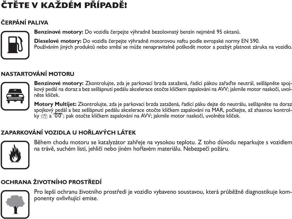 Používáním jiných produktů nebo směsí se může nenapravitelně poškodit motor a pozbýt platnost záruka na vozidlo.