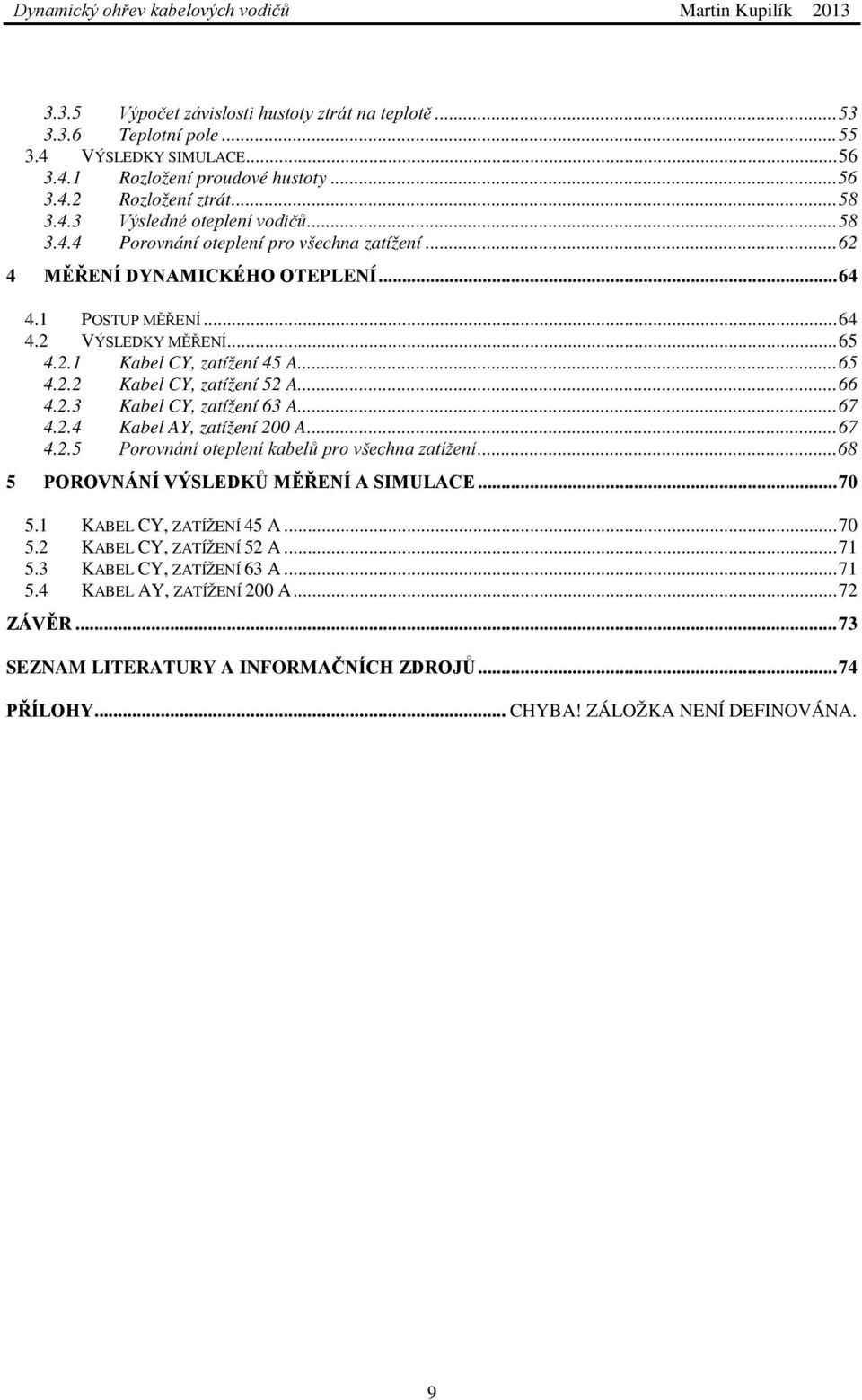 .. 66 4.2.3 Kabel CY, zatížení 63 A... 67 4.2.4 Kabel AY, zatížení 200 A... 67 4.2.5 Porovnání oteplení kabelů pro všechna zatížení... 68 5 POROVNÁNÍ VÝSLEDKŮ MĚŘENÍ A SIMULACE... 70 5.