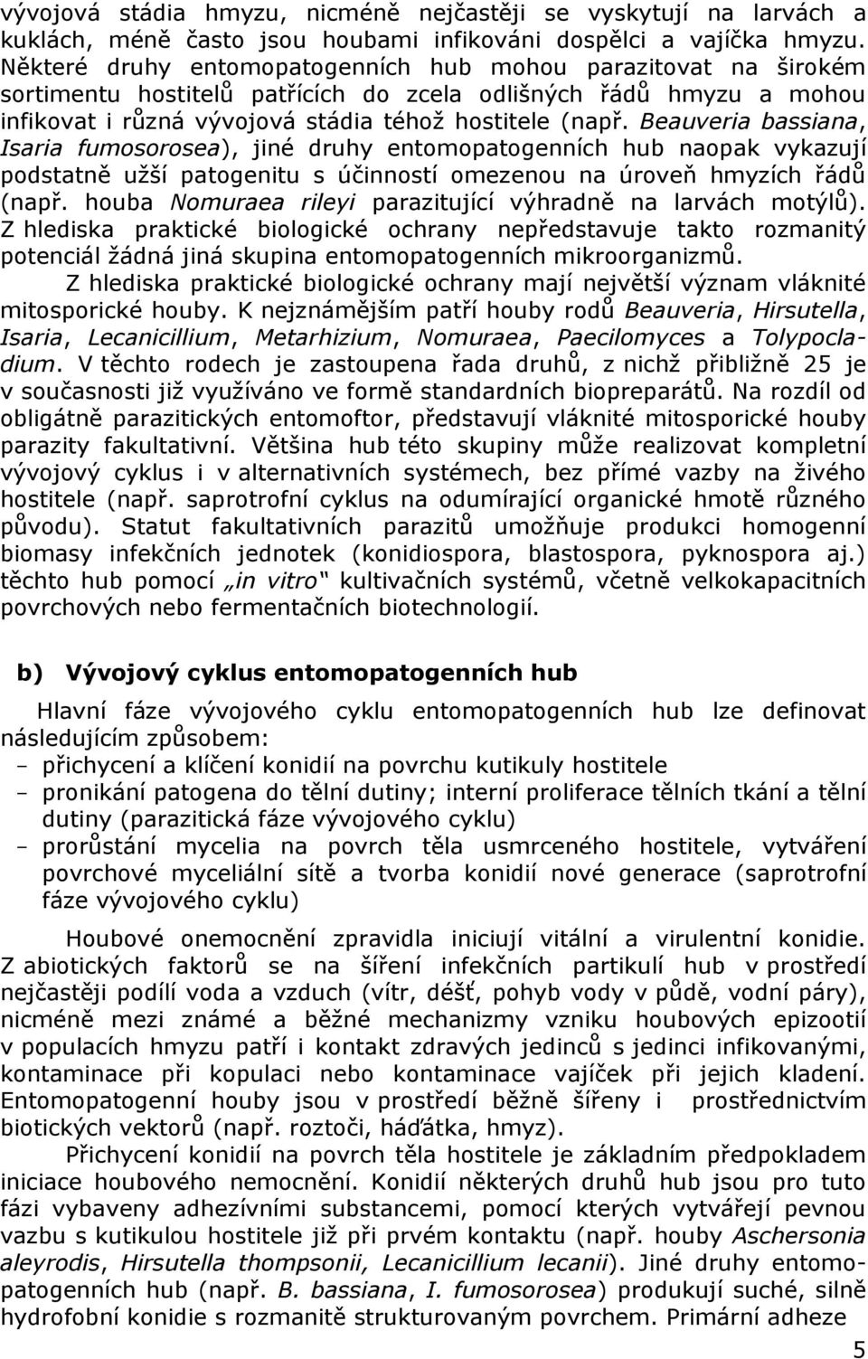 Beauveria bassiana, Isaria fumosorosea), jiné druhy entomopatogenních hub naopak vykazují podstatně užší patogenitu s účinností omezenou na úroveň hmyzích řádů (např.