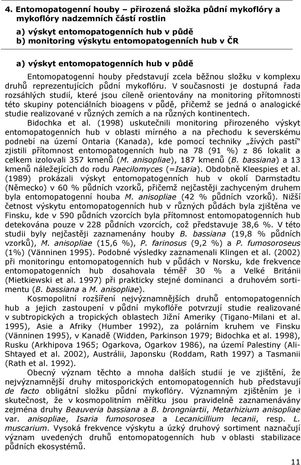 V současnosti je dostupná řada rozsáhlých studií, které jsou cíleně orientovány na monitoring přítomnosti této skupiny potenciálních bioagens v půdě, přičemž se jedná o analogické studie realizované