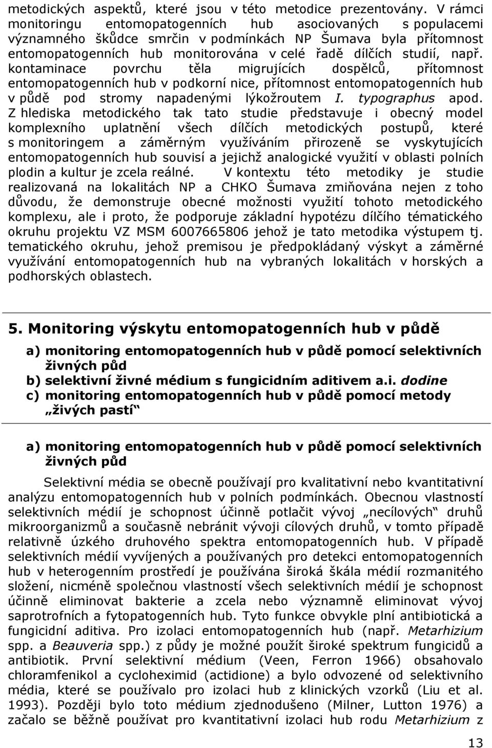 kontaminace povrchu těla migrujících dospělců, přítomnost entomopatogenních hub v podkorní nice, přítomnost entomopatogenních hub v půdě pod stromy napadenými lýkožroutem I. typographus apod.