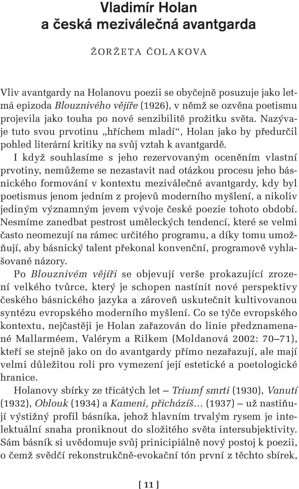 I když souhlasíme s jeho rezervovaným oceněním vlastní prvotiny, nemůžeme se nezastavit nad otázkou procesu jeho básnického formování v kontextu meziválečné avantgardy, kdy byl poetismus jenom jedním