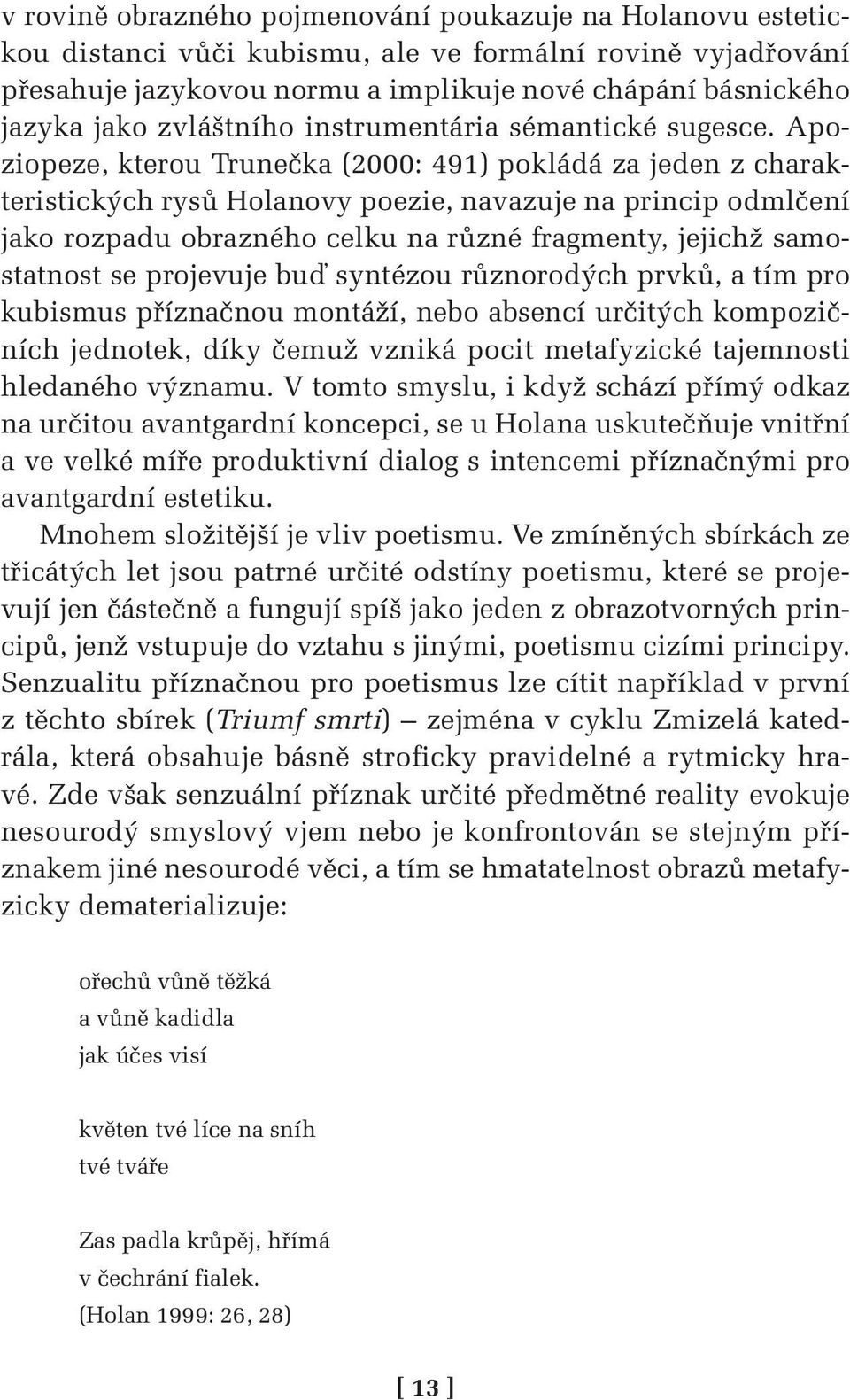 Apoziopeze, kterou Trunečka (2000: 491) pokládá za jeden z charakteristických rysů Holanovy poezie, navazuje na princip odmlčení jako rozpadu obrazného celku na různé fragmenty, jejichž samostatnost