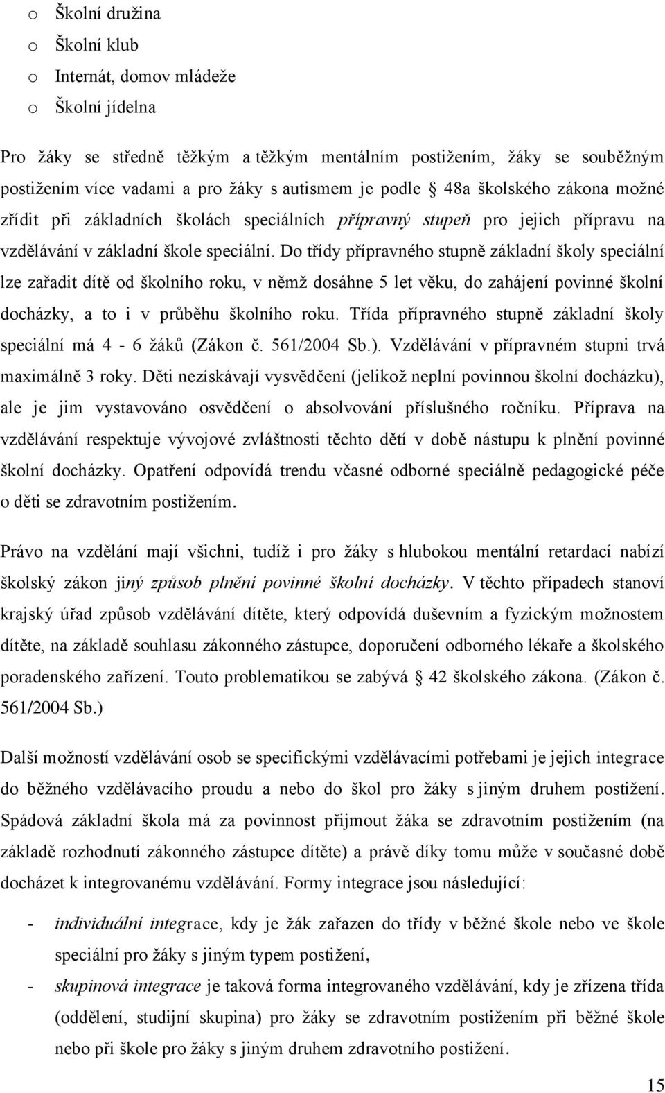 Do třídy přípravného stupně základní školy speciální lze zařadit dítě od školního roku, v němţ dosáhne 5 let věku, do zahájení povinné školní docházky, a to i v průběhu školního roku.