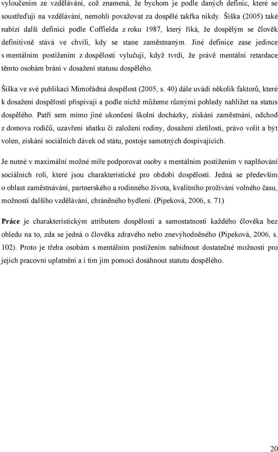 Jiné definice zase jedince s mentálním postiţením z dospělosti vylučují, kdyţ tvrdí, ţe právě mentální retardace těmto osobám brání v dosaţení statusu dospělého.