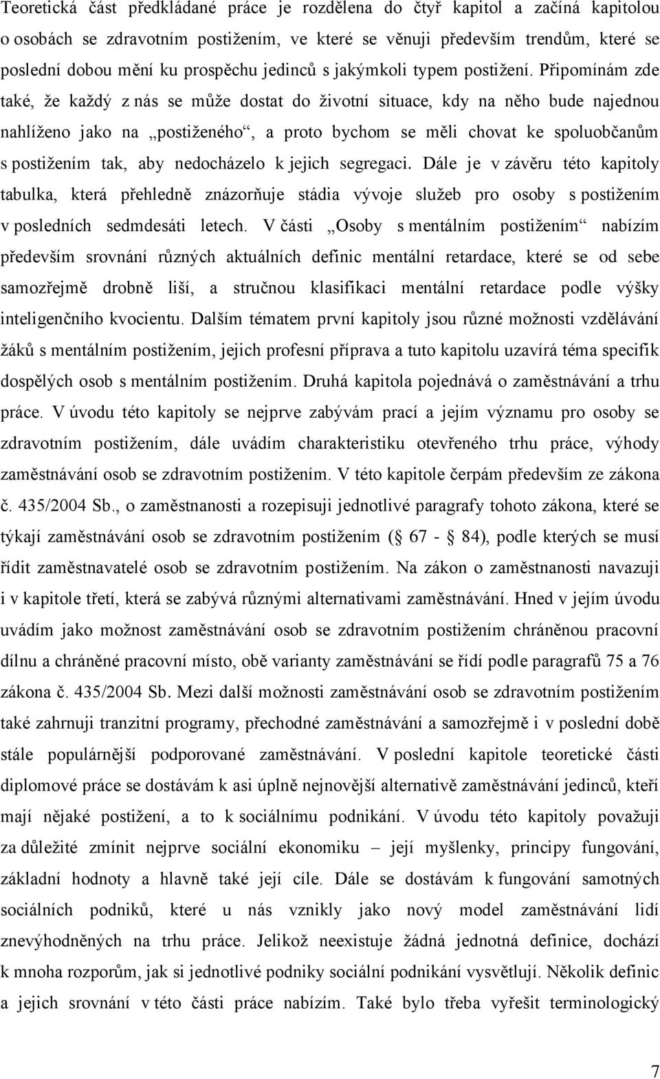 Připomínám zde také, ţe kaţdý z nás se můţe dostat do ţivotní situace, kdy na něho bude najednou nahlíţeno jako na postiţeného, a proto bychom se měli chovat ke spoluobčanům s postiţením tak, aby