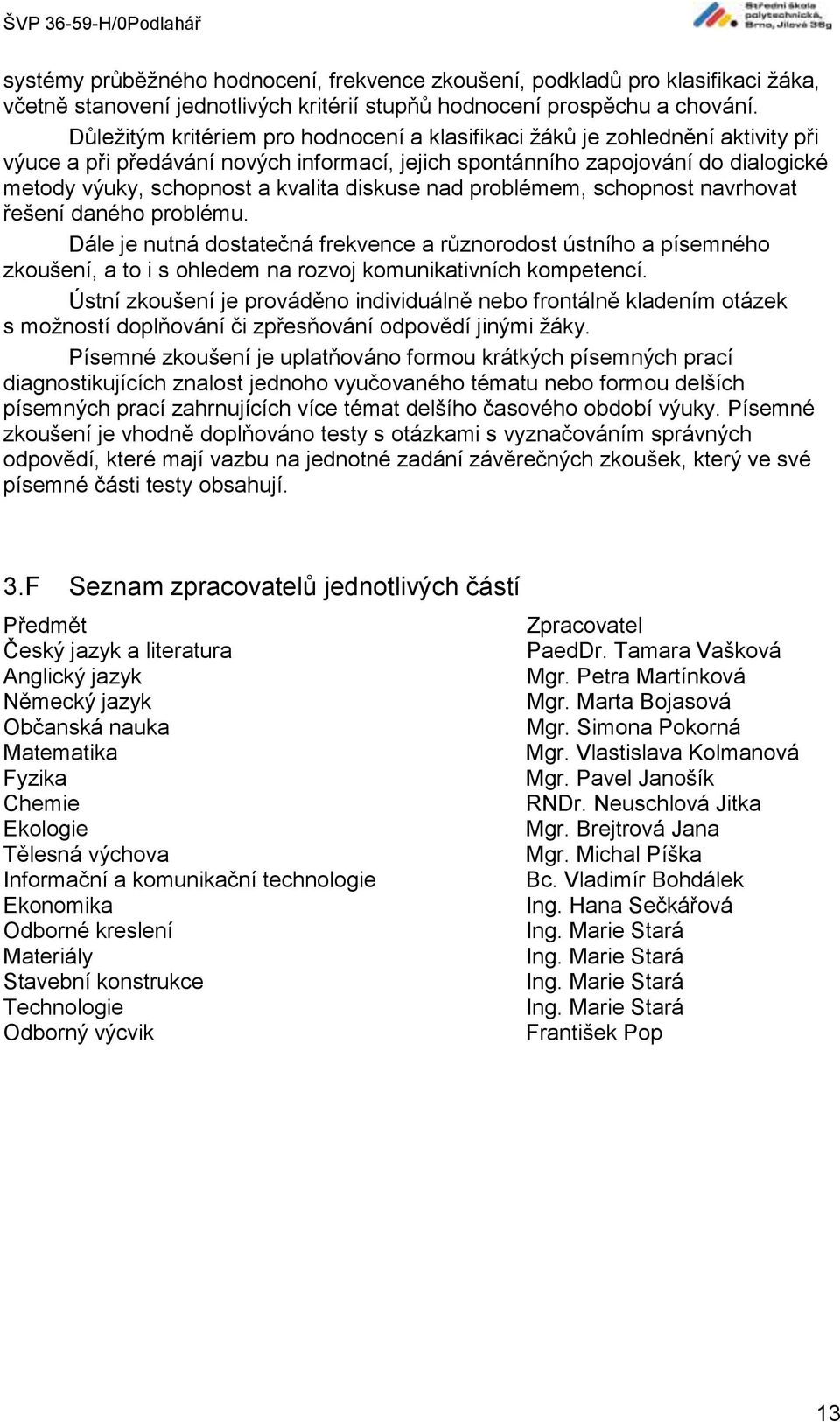 diskuse nad problémem, schopnost navrhovat řešení daného problému. Dále je nutná dostatečná frekvence a různorodost ústního a písemného zkoušení, a to i s ohledem na rozvoj komunikativních kompetencí.