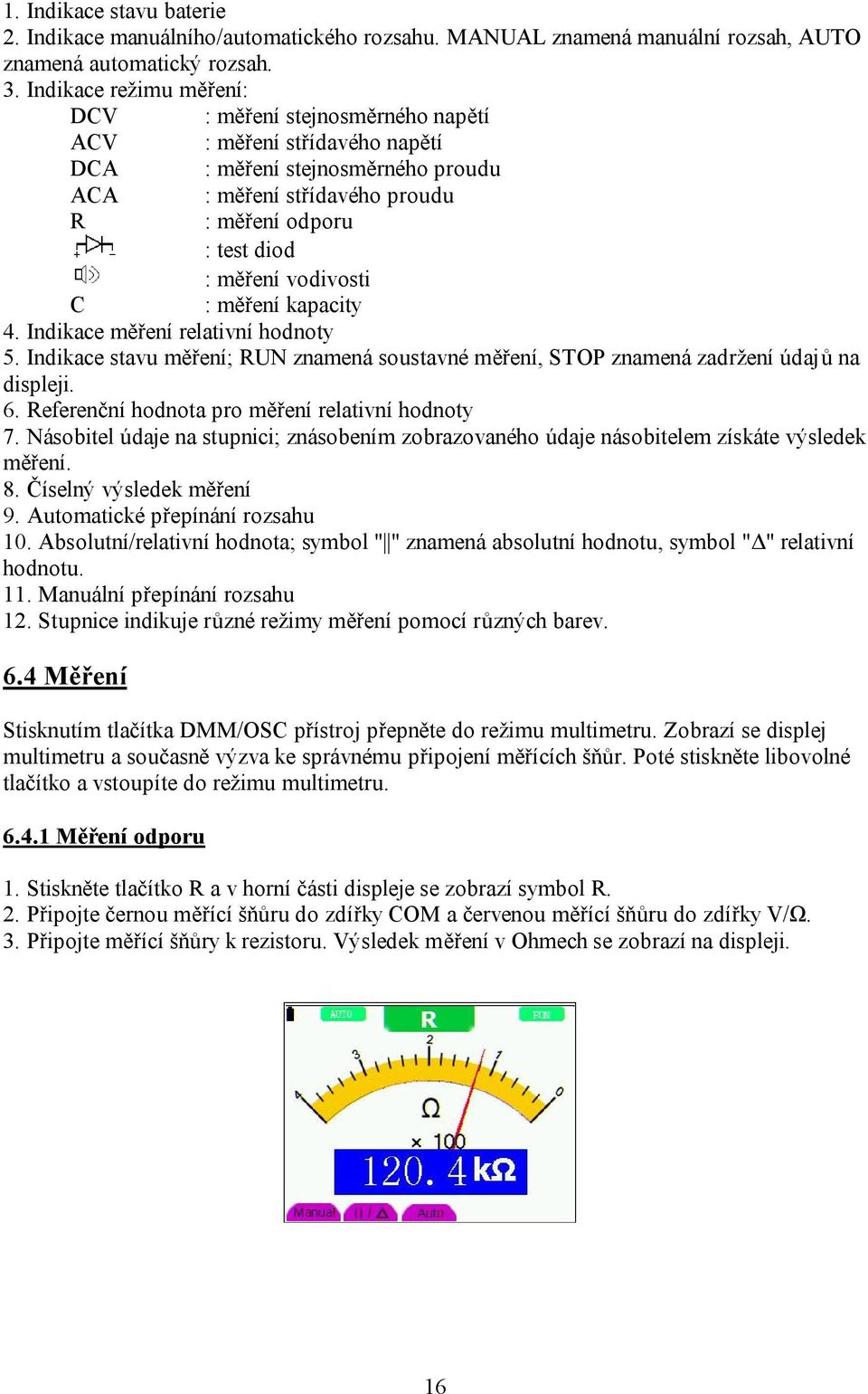 vodivosti C : měření kapacity 4. Indikace měření relativní hodnoty 5. Indikace stavu měření; RUN znamená soustavné měření, STOP znamená zadržení údajů na displeji. 6.