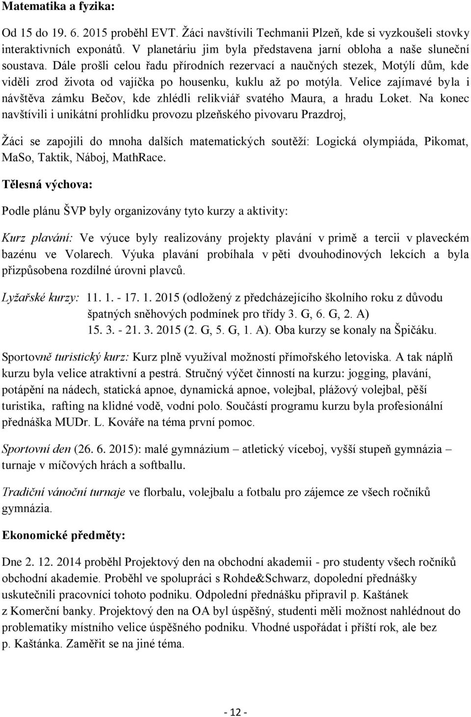 Dále prošli celou řadu přírodních rezervací a naučných stezek, Motýlí dům, kde viděli zrod života od vajíčka po housenku, kuklu až po motýla.