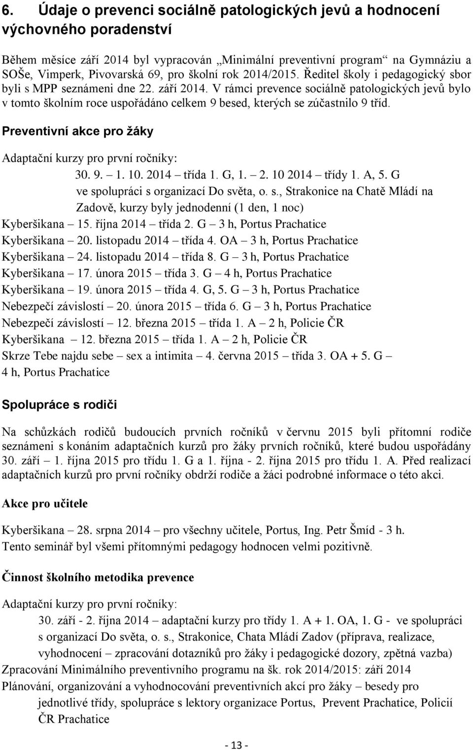 V rámci prevence sociálně patologických jevů bylo v tomto školním roce uspořádáno celkem 9 besed, kterých se zúčastnilo 9 tříd. Preventivní akce pro žáky Adaptační kurzy pro první ročníky: 30. 9. 1.