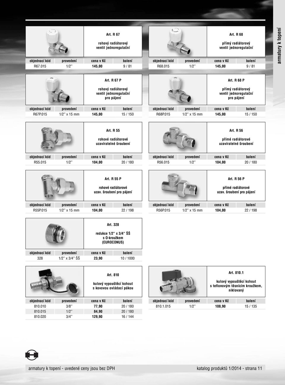 R 55 rohové radiátorové uzavíratelné šroubení Art. R 56 přímé radiátorové uzavíratelné šroubení R55.015 1/2 104,00 20 / 180 R56.015 1/2 104,00 20 / 180 Art. R 55 P rohové radiátorové uzav.