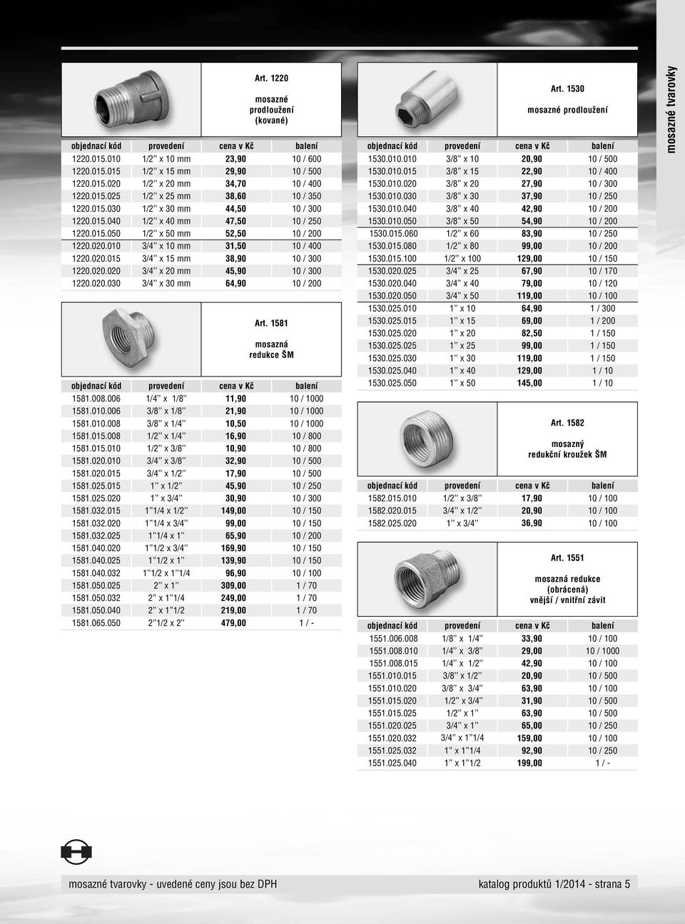 020.030 3/4 x 30 mm 64,90 10 / 200 1581.008.006 1/4 x 1/8 11,90 10 / 1000 1581.010.006 3/8 x 1/8 21,90 10 / 1000 1581.010.008 3/8 x 1/4 10,50 10 / 1000 1581.015.008 1/2 x 1/4 16,90 10 / 800 1581.015.010 1/2 x 3/8 10,90 10 / 800 1581.