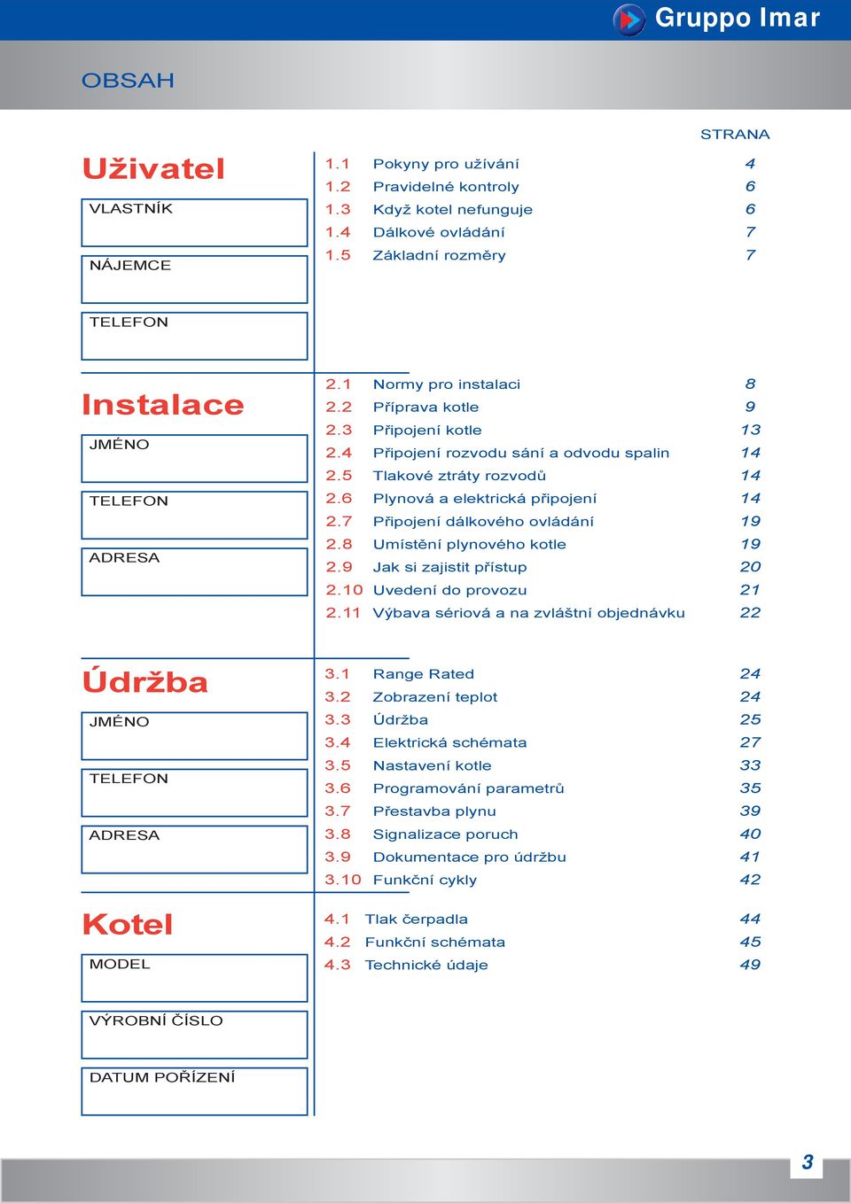 5 Tlakové ztráty rozvodů 14 2.6 Plynová a elektrická připojení 14 2.7 Připojení dálkového ovládání 19 2.8 Umístění plynového kotle 19 2.9 Jak si zajistit přístup 20 2.10 Uvedení do provozu 21 2.