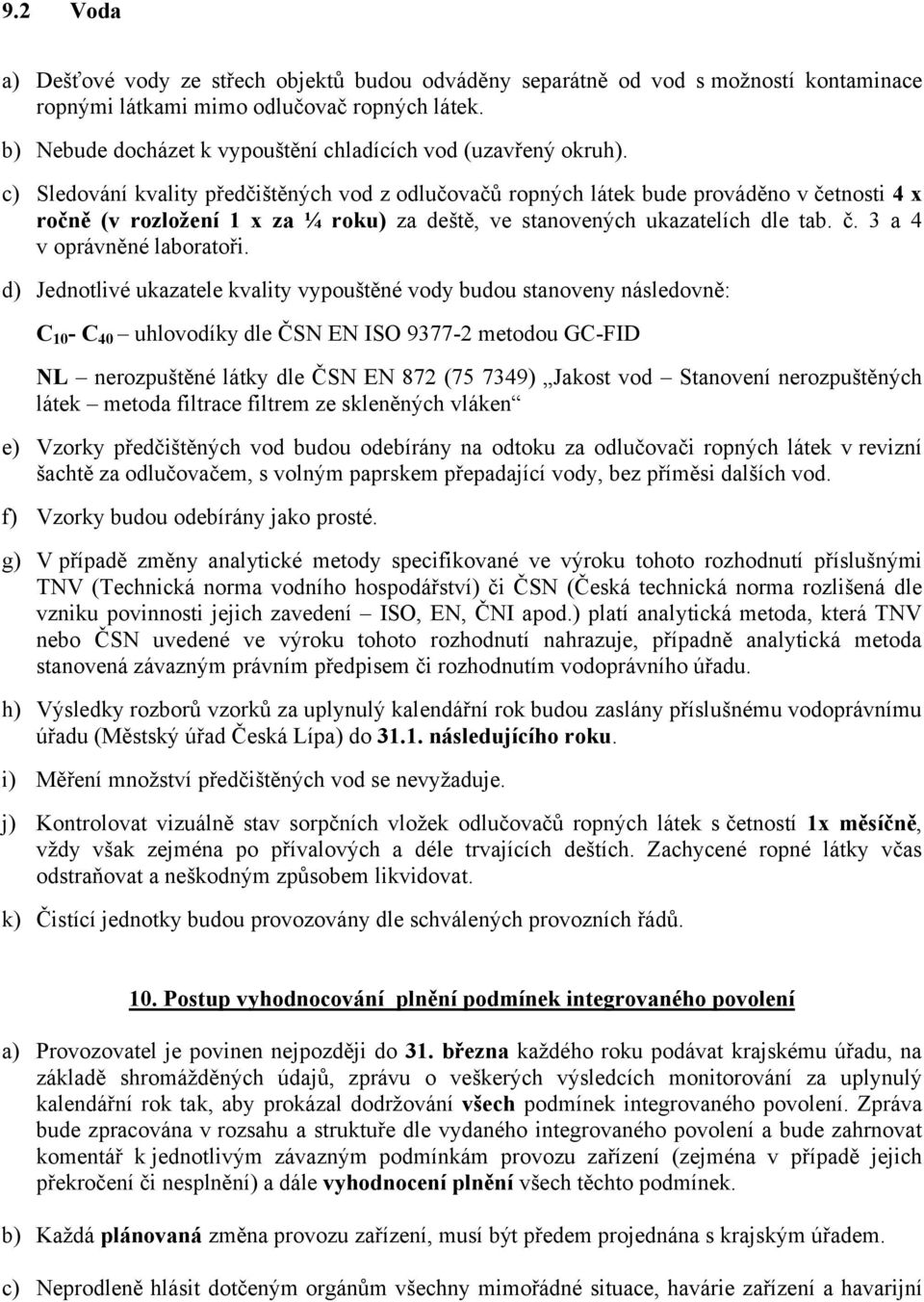 c) Sledování kvality předčištěných vod z odlučovačů ropných látek bude prováděno v četnosti 4 x ročně (v rozložení 1 x za ¼ roku) za deště, ve stanovených ukazatelích dle tab. č. 3 a 4 v oprávněné laboratoři.